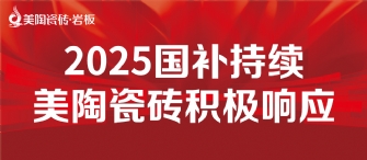 2025國補(bǔ)來啦！美陶瓷磚積極響應(yīng)國補(bǔ)，315品質(zhì)煥新，最高補(bǔ)貼20%！